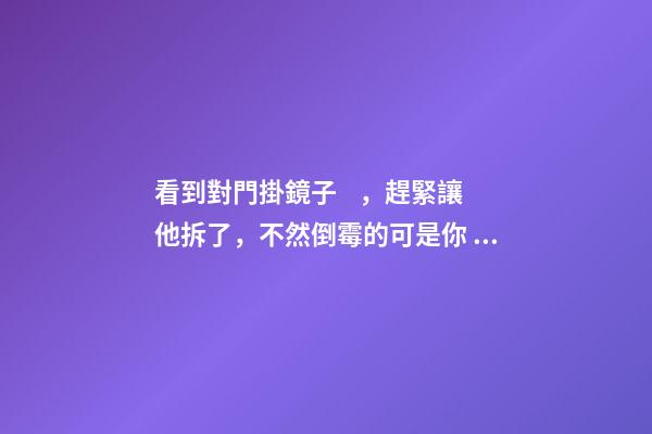 看到對門掛鏡子，趕緊讓他拆了，不然倒霉的可是你！